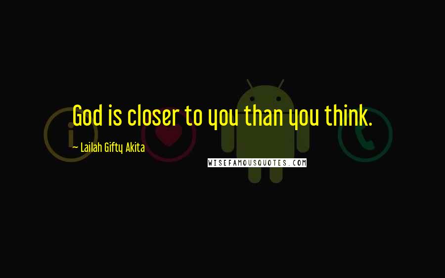 Lailah Gifty Akita Quotes: God is closer to you than you think.