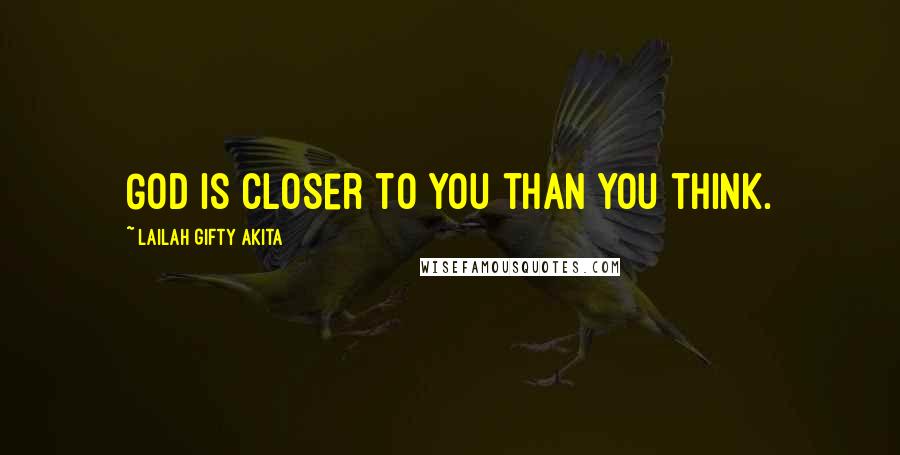 Lailah Gifty Akita Quotes: God is closer to you than you think.
