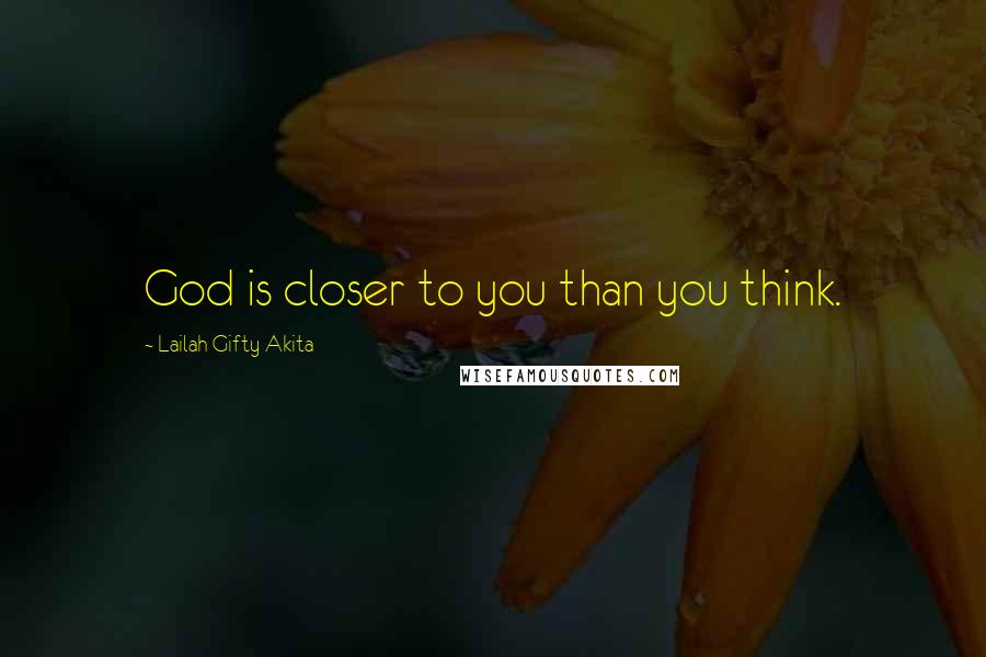 Lailah Gifty Akita Quotes: God is closer to you than you think.