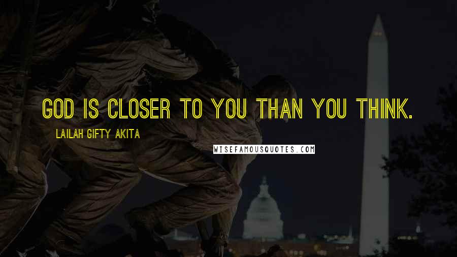 Lailah Gifty Akita Quotes: God is closer to you than you think.