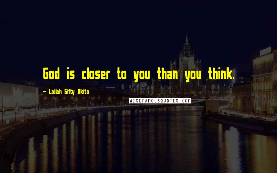 Lailah Gifty Akita Quotes: God is closer to you than you think.