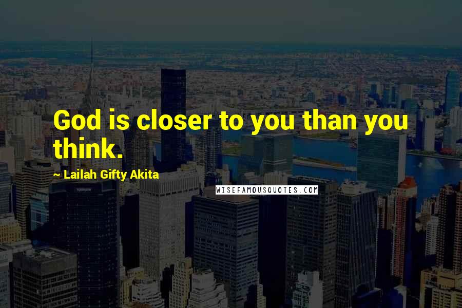 Lailah Gifty Akita Quotes: God is closer to you than you think.