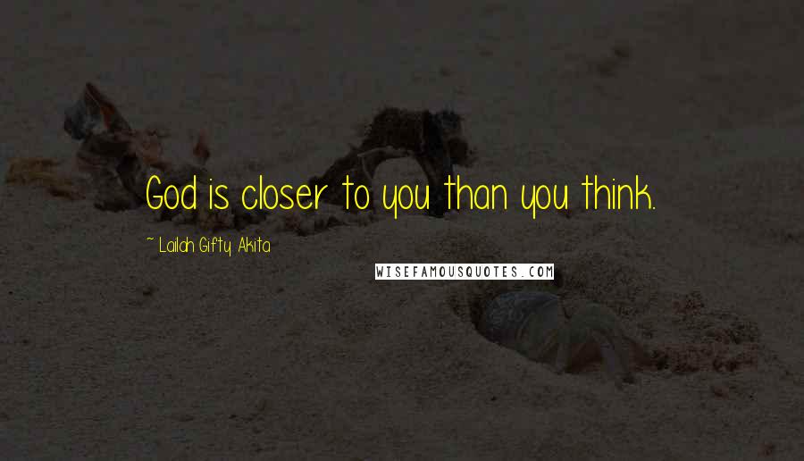 Lailah Gifty Akita Quotes: God is closer to you than you think.