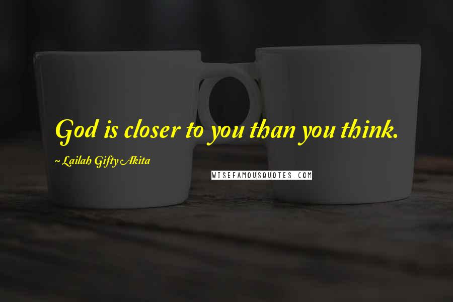Lailah Gifty Akita Quotes: God is closer to you than you think.