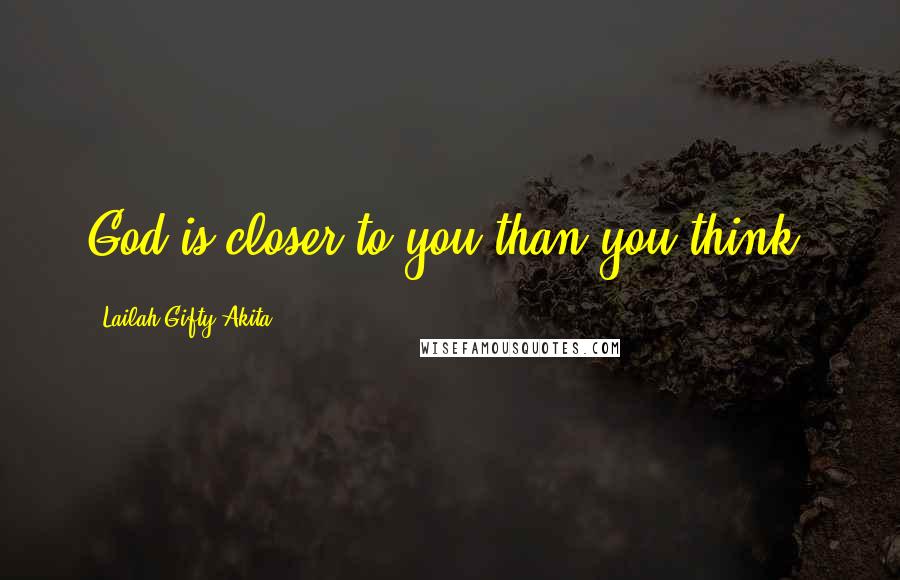 Lailah Gifty Akita Quotes: God is closer to you than you think.