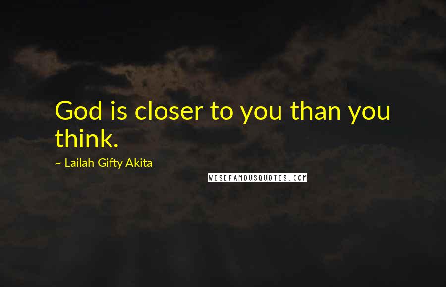 Lailah Gifty Akita Quotes: God is closer to you than you think.