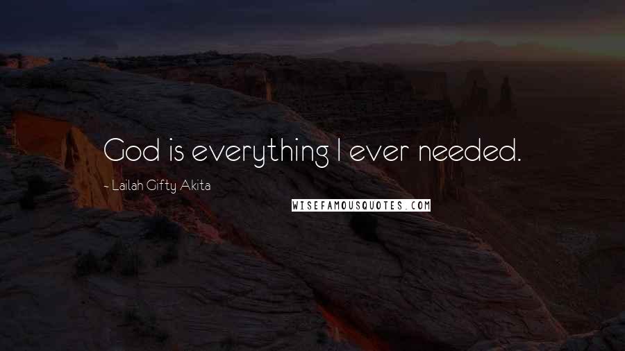 Lailah Gifty Akita Quotes: God is everything I ever needed.