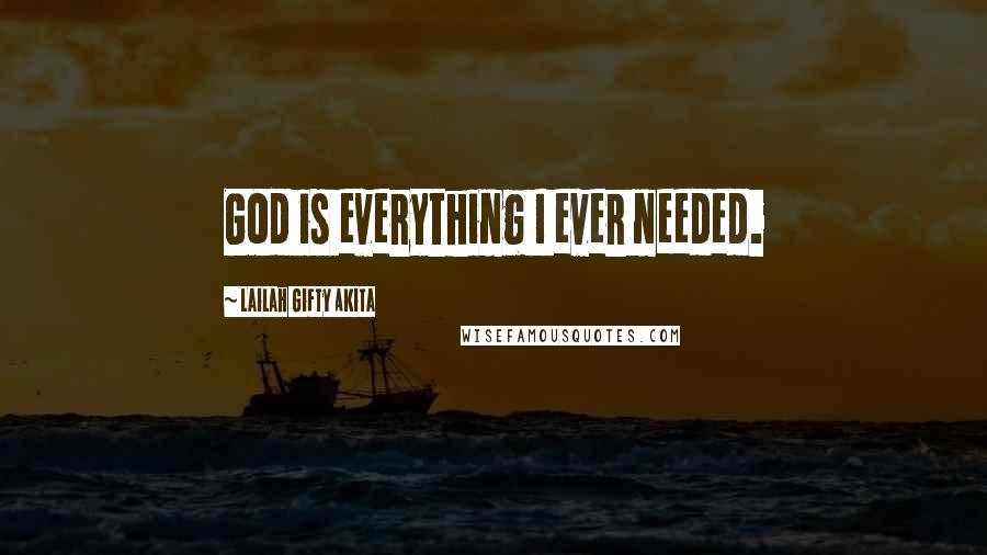 Lailah Gifty Akita Quotes: God is everything I ever needed.