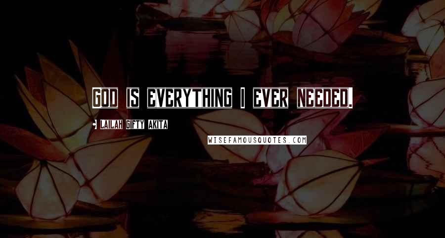 Lailah Gifty Akita Quotes: God is everything I ever needed.