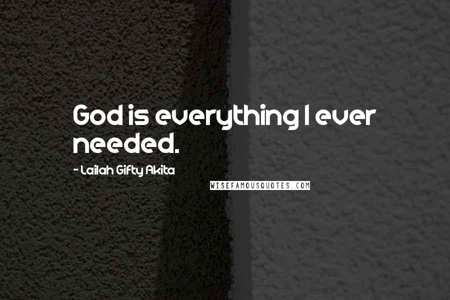 Lailah Gifty Akita Quotes: God is everything I ever needed.