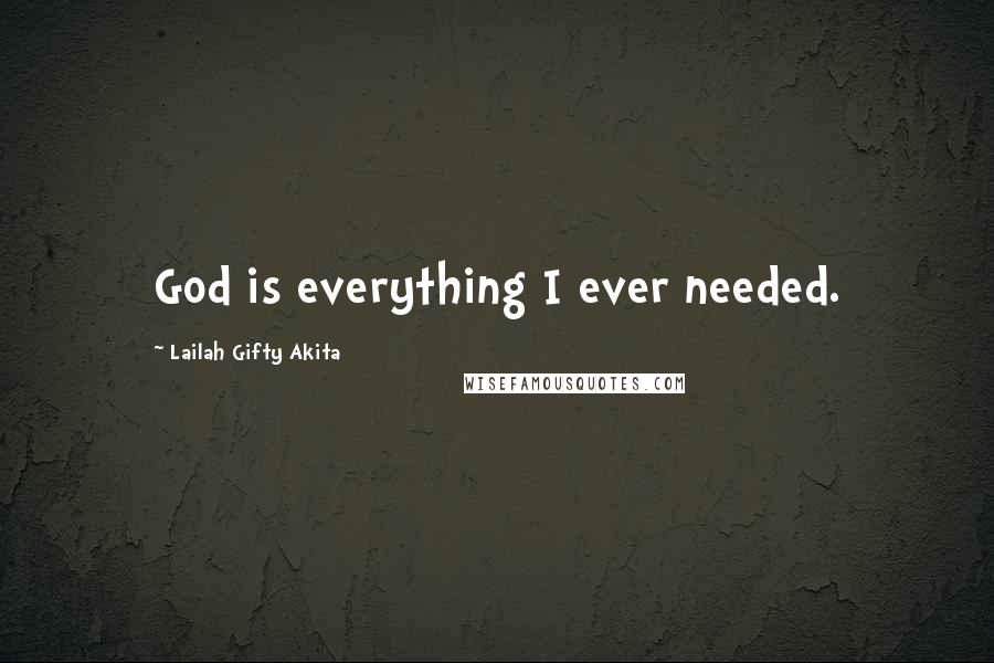 Lailah Gifty Akita Quotes: God is everything I ever needed.