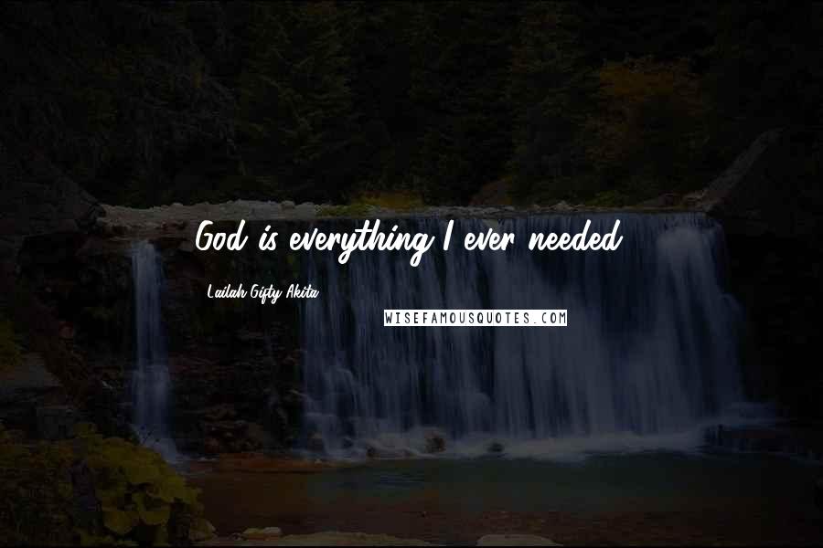 Lailah Gifty Akita Quotes: God is everything I ever needed.