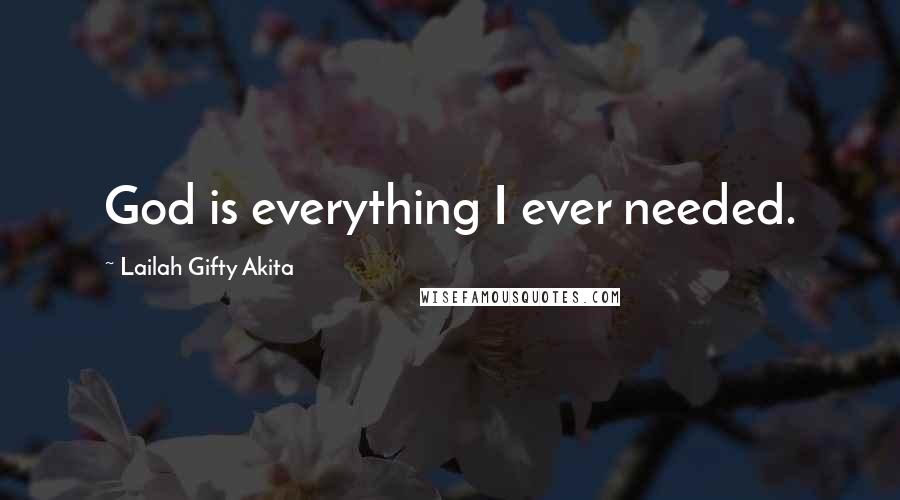 Lailah Gifty Akita Quotes: God is everything I ever needed.