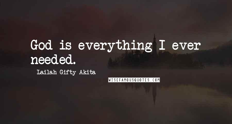Lailah Gifty Akita Quotes: God is everything I ever needed.