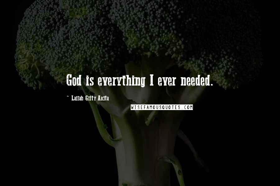 Lailah Gifty Akita Quotes: God is everything I ever needed.