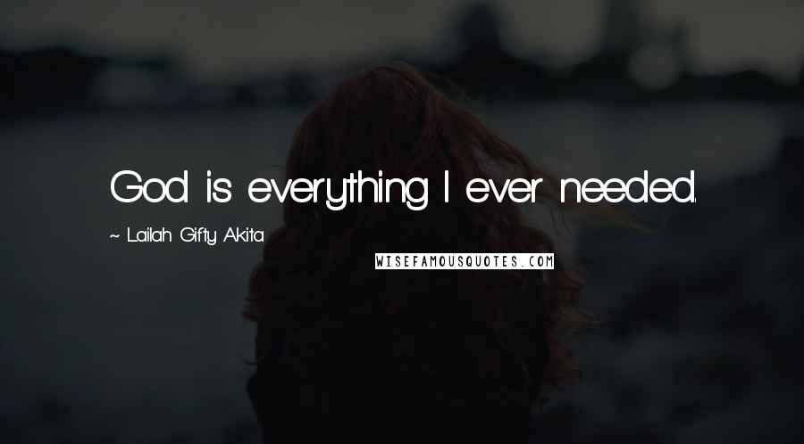 Lailah Gifty Akita Quotes: God is everything I ever needed.