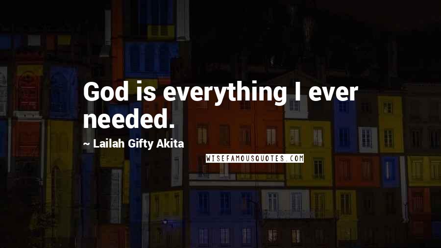Lailah Gifty Akita Quotes: God is everything I ever needed.