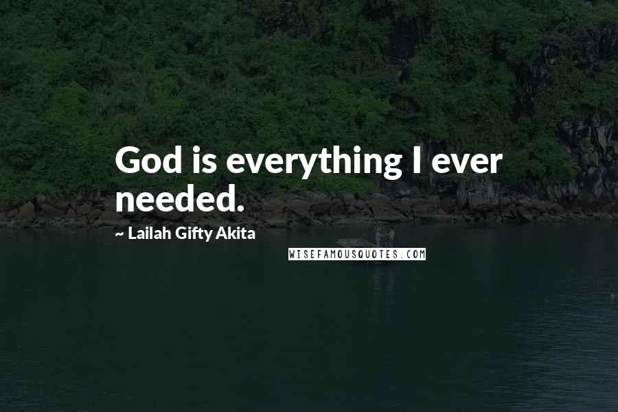 Lailah Gifty Akita Quotes: God is everything I ever needed.