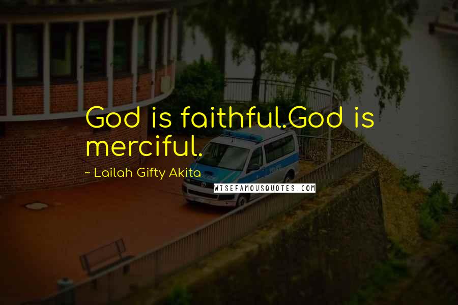 Lailah Gifty Akita Quotes: God is faithful.God is merciful.