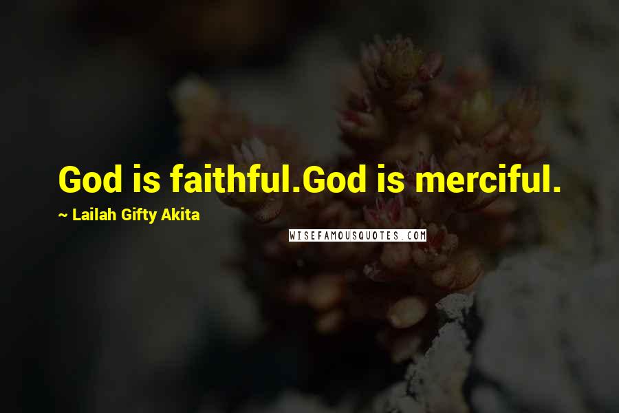 Lailah Gifty Akita Quotes: God is faithful.God is merciful.