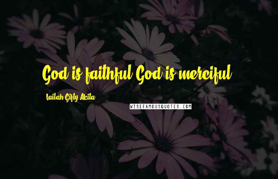 Lailah Gifty Akita Quotes: God is faithful.God is merciful.