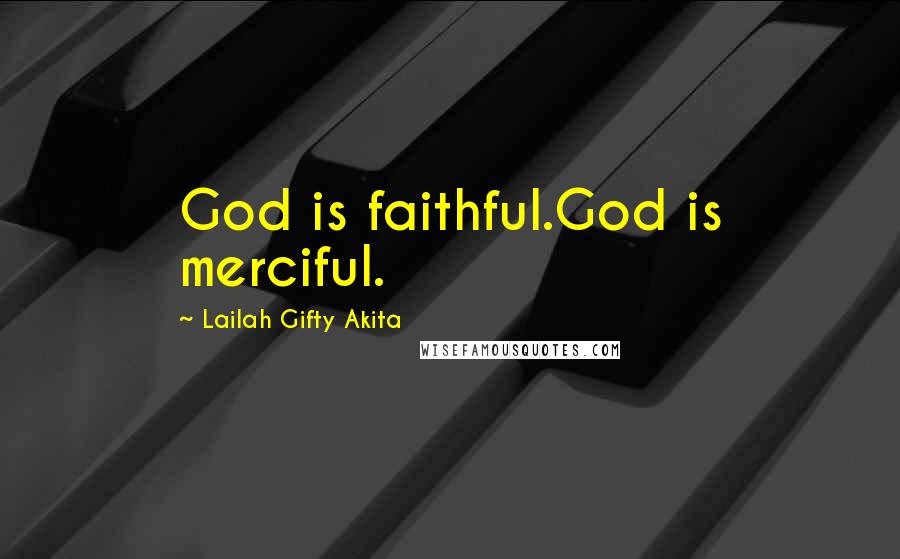 Lailah Gifty Akita Quotes: God is faithful.God is merciful.