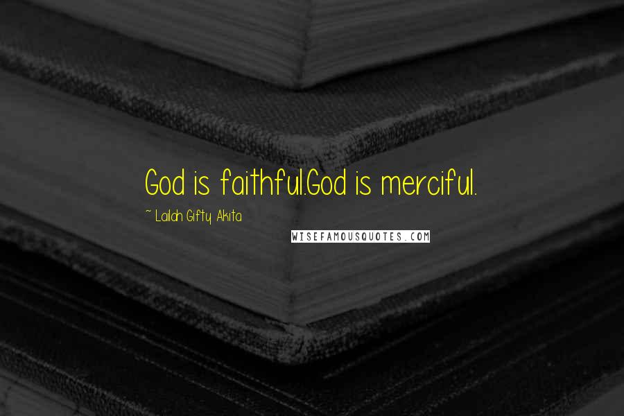 Lailah Gifty Akita Quotes: God is faithful.God is merciful.