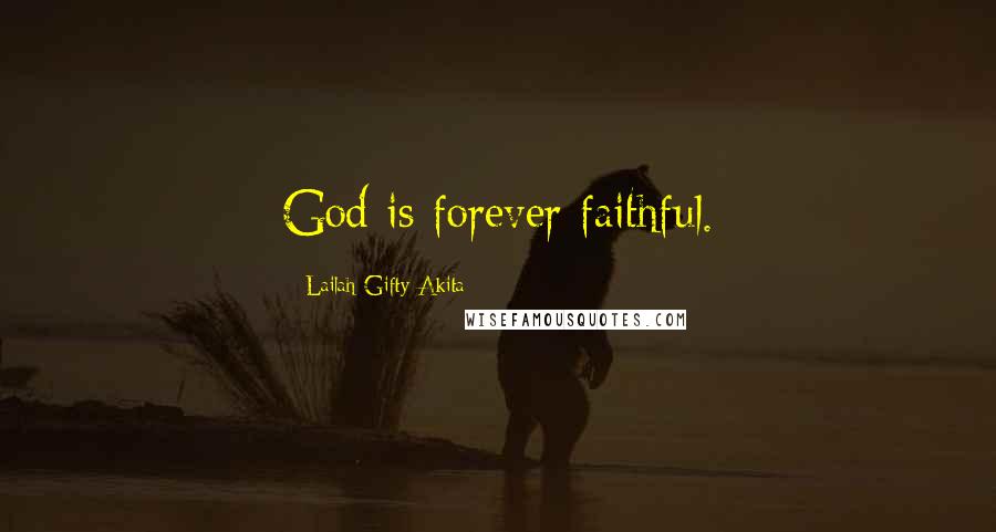 Lailah Gifty Akita Quotes: God is forever faithful.