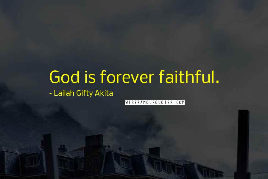 Lailah Gifty Akita Quotes: God is forever faithful.