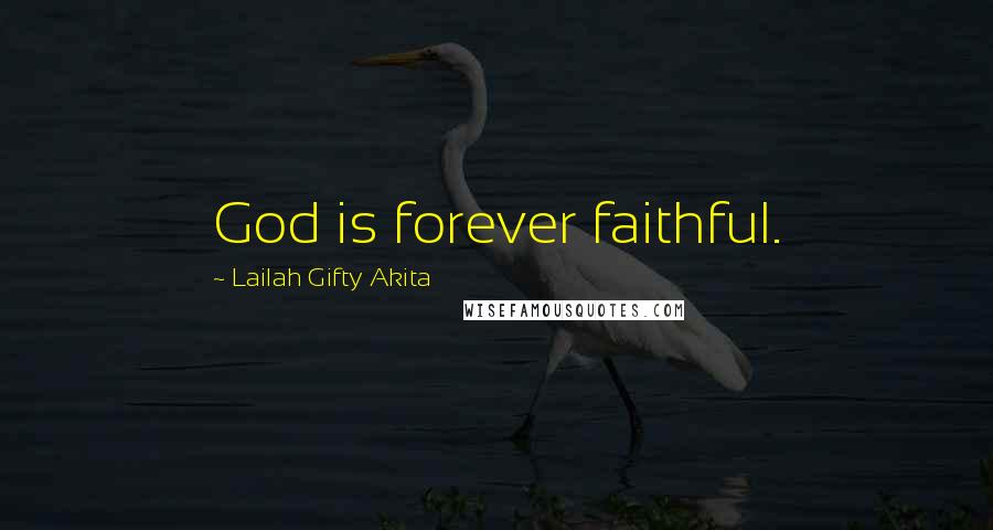 Lailah Gifty Akita Quotes: God is forever faithful.