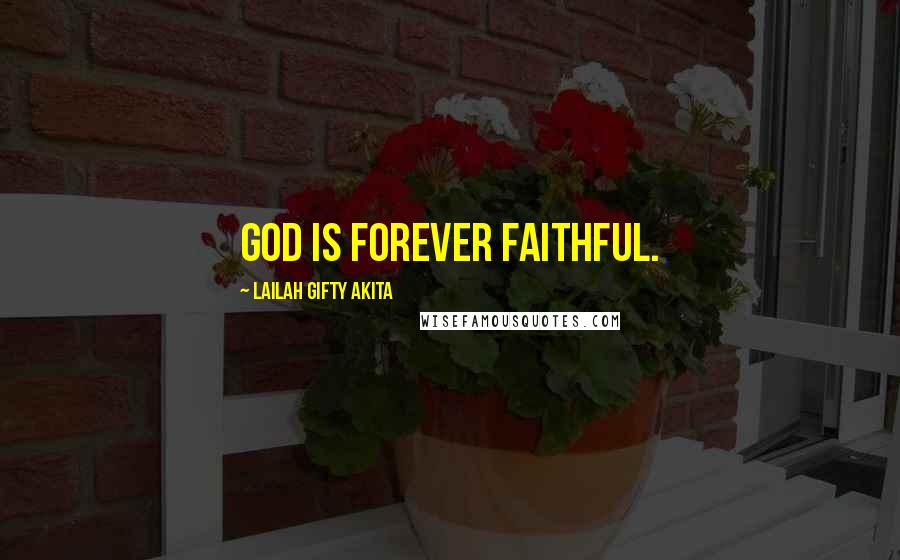 Lailah Gifty Akita Quotes: God is forever faithful.