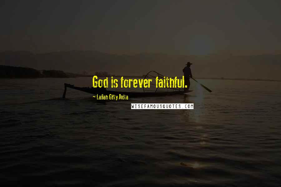 Lailah Gifty Akita Quotes: God is forever faithful.