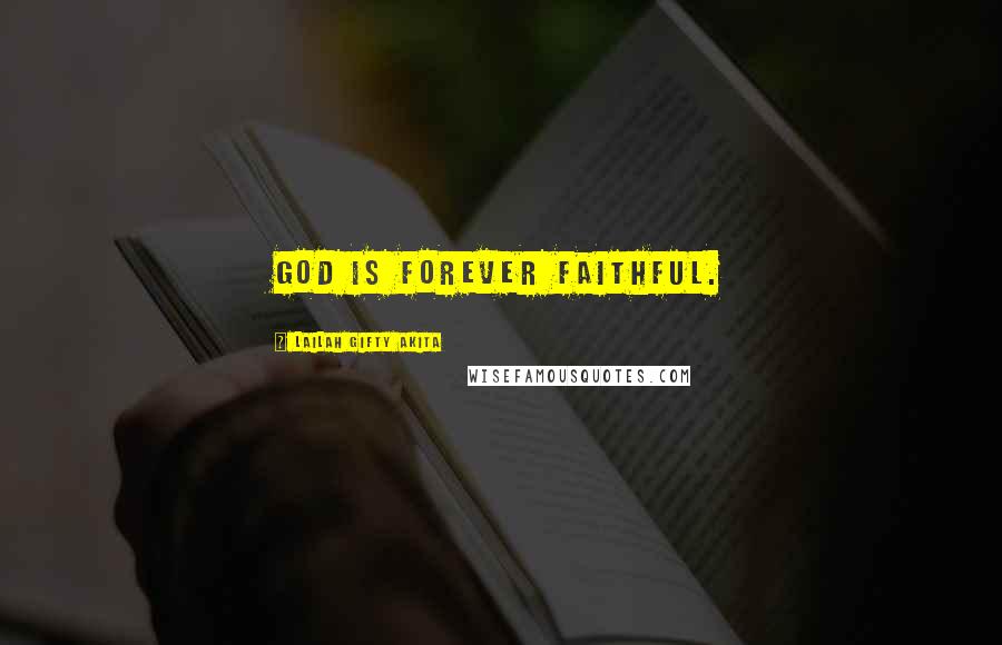 Lailah Gifty Akita Quotes: God is forever faithful.