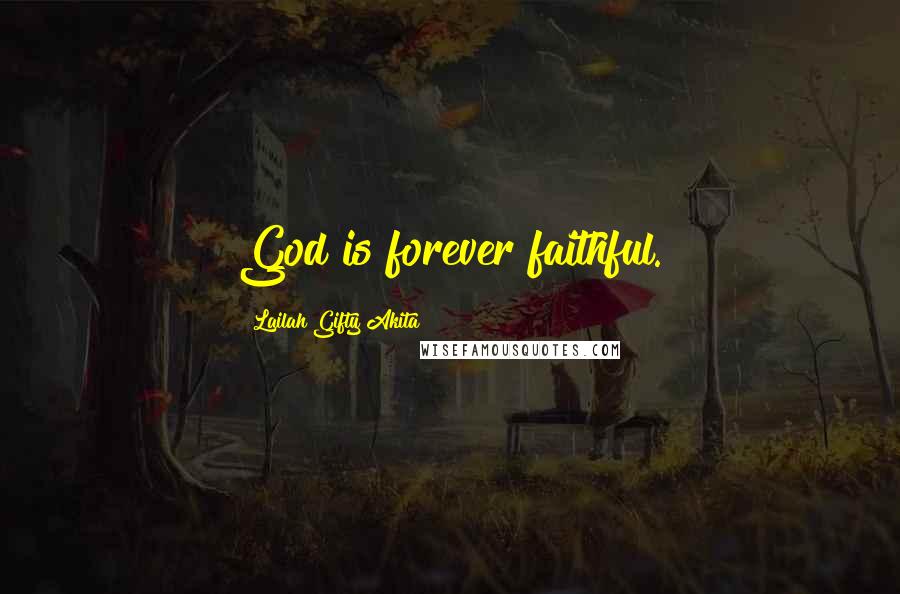 Lailah Gifty Akita Quotes: God is forever faithful.