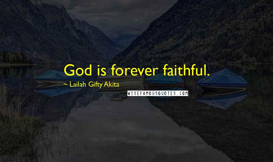 Lailah Gifty Akita Quotes: God is forever faithful.