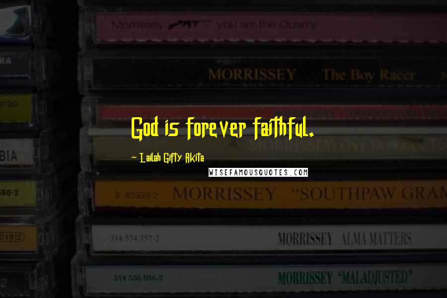 Lailah Gifty Akita Quotes: God is forever faithful.