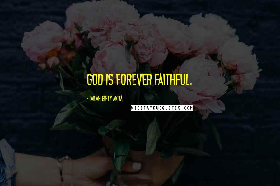 Lailah Gifty Akita Quotes: God is forever faithful.