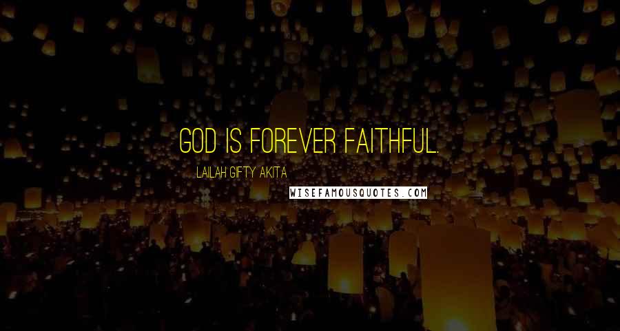 Lailah Gifty Akita Quotes: God is forever faithful.