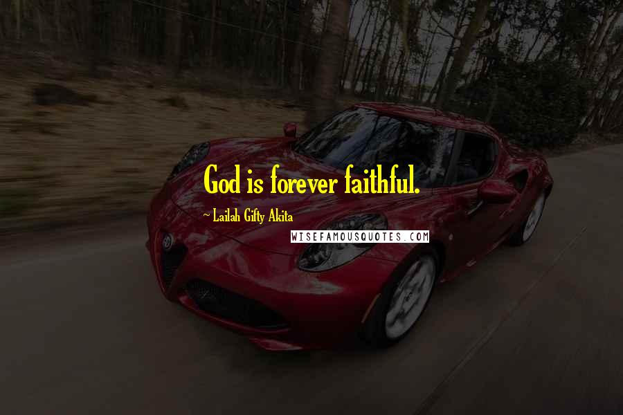 Lailah Gifty Akita Quotes: God is forever faithful.