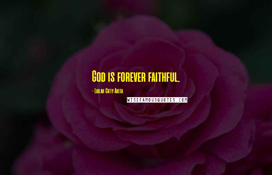 Lailah Gifty Akita Quotes: God is forever faithful.