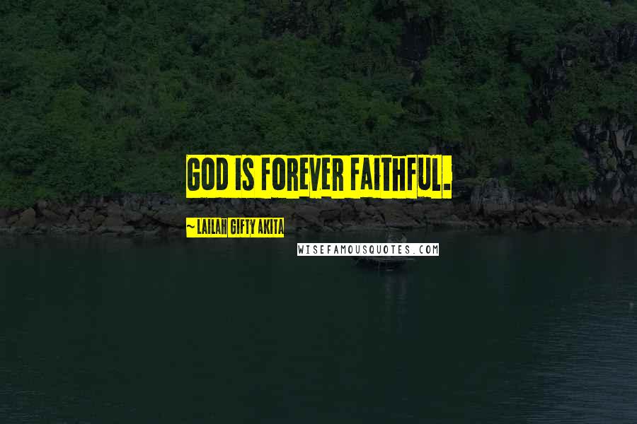 Lailah Gifty Akita Quotes: God is forever faithful.