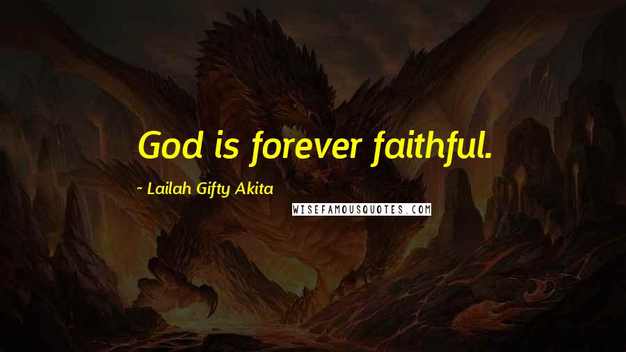 Lailah Gifty Akita Quotes: God is forever faithful.