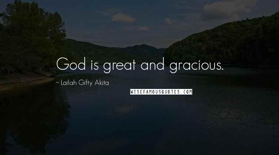 Lailah Gifty Akita Quotes: God is great and gracious.