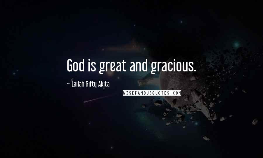 Lailah Gifty Akita Quotes: God is great and gracious.