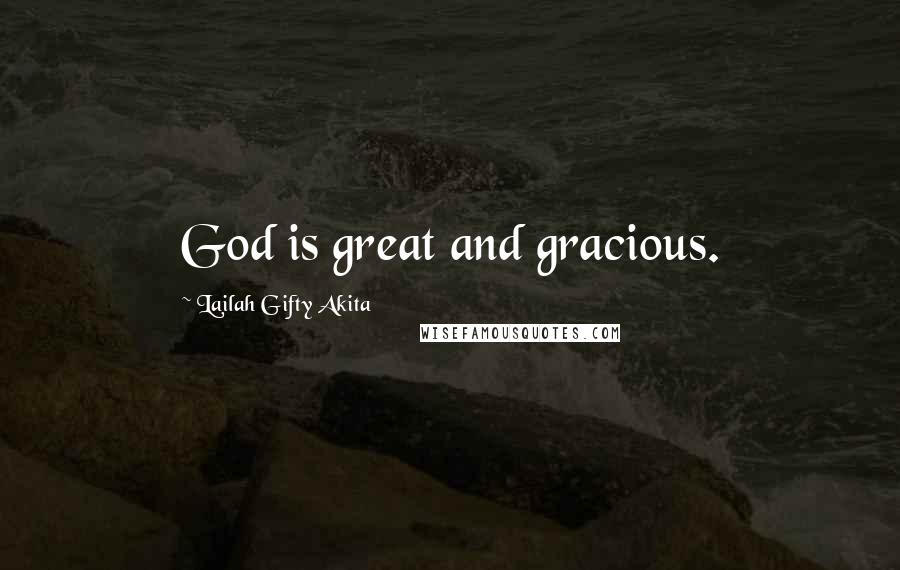 Lailah Gifty Akita Quotes: God is great and gracious.
