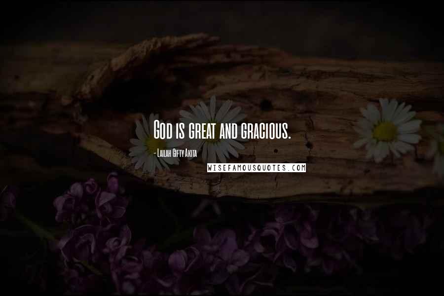 Lailah Gifty Akita Quotes: God is great and gracious.