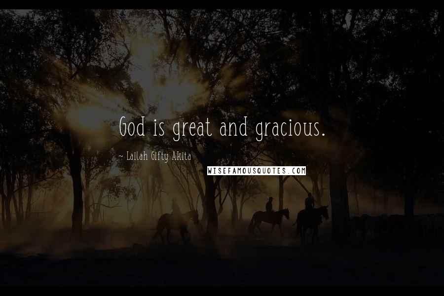 Lailah Gifty Akita Quotes: God is great and gracious.