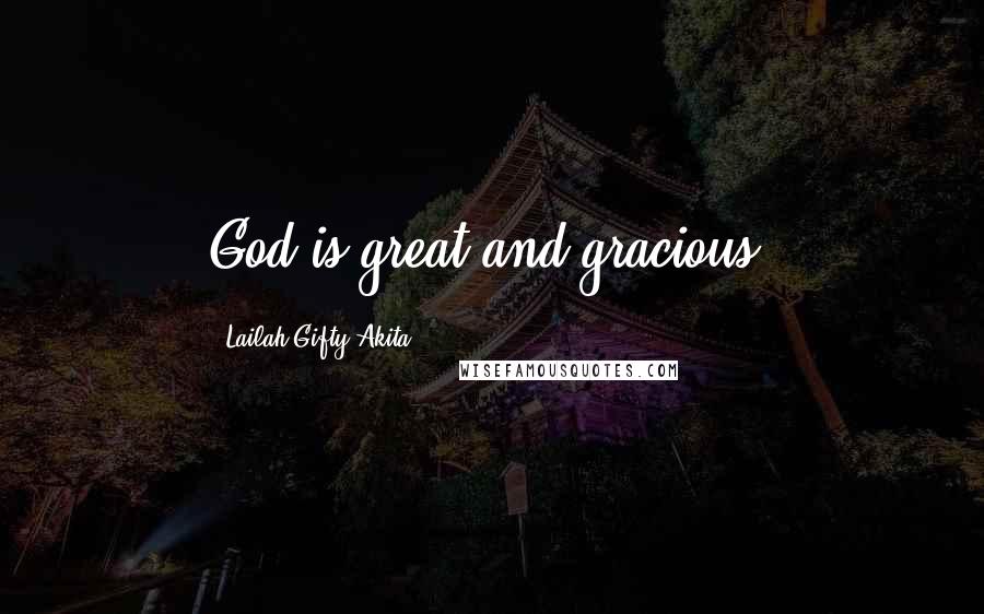 Lailah Gifty Akita Quotes: God is great and gracious.
