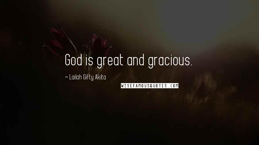 Lailah Gifty Akita Quotes: God is great and gracious.
