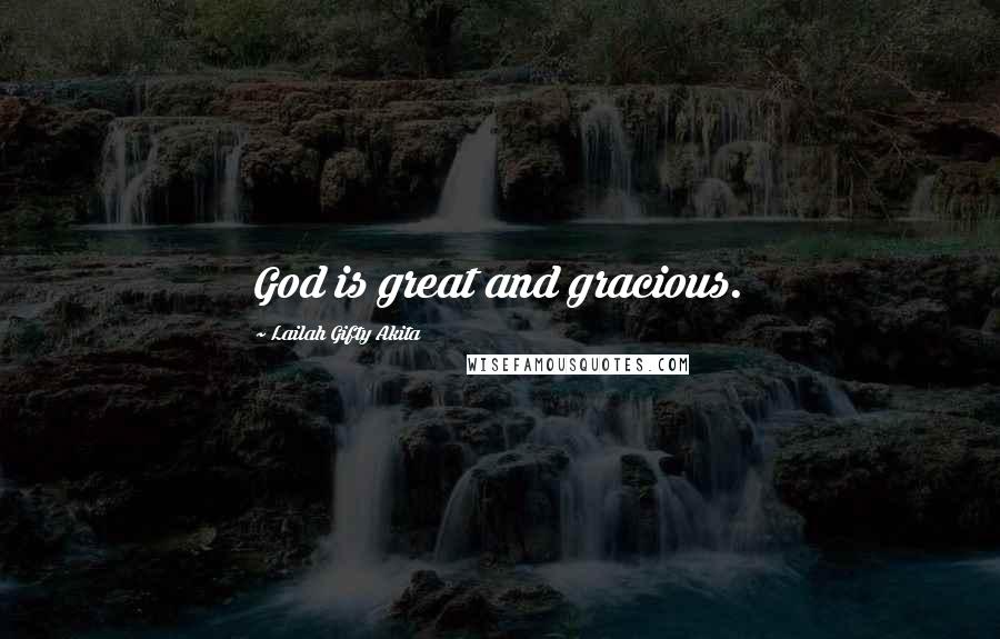 Lailah Gifty Akita Quotes: God is great and gracious.